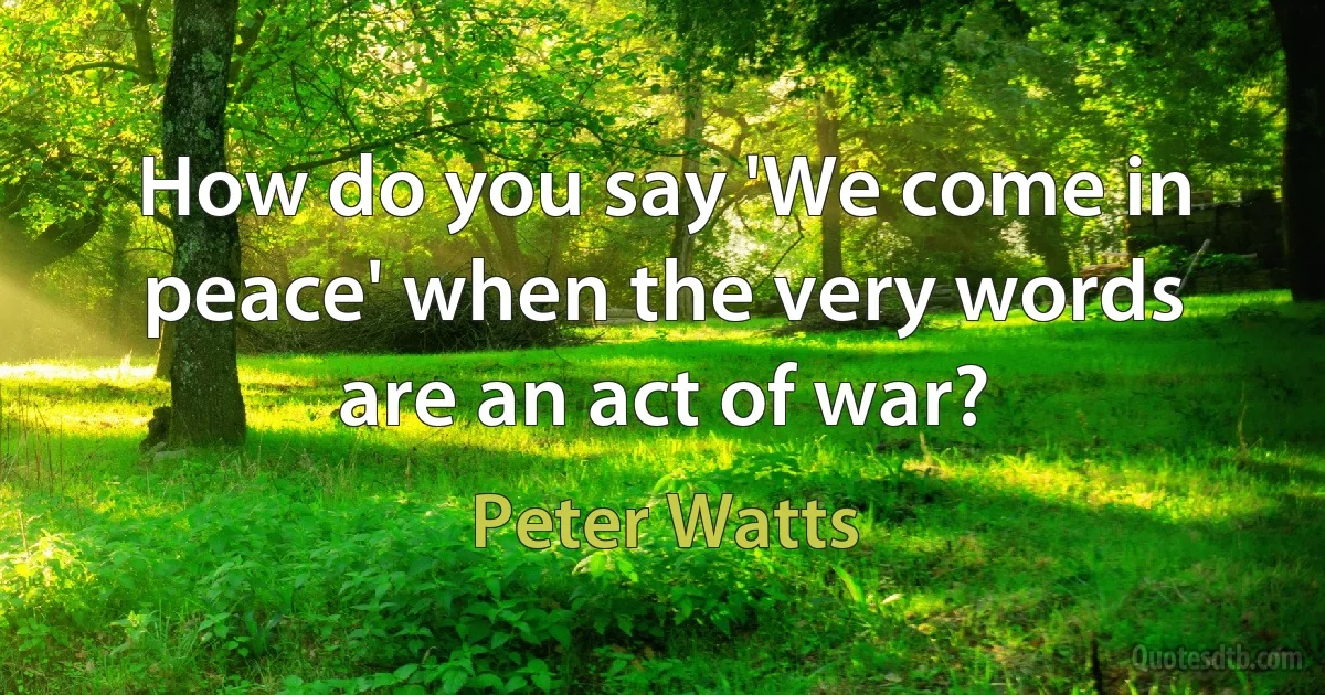 How do you say 'We come in peace' when the very words are an act of war? (Peter Watts)