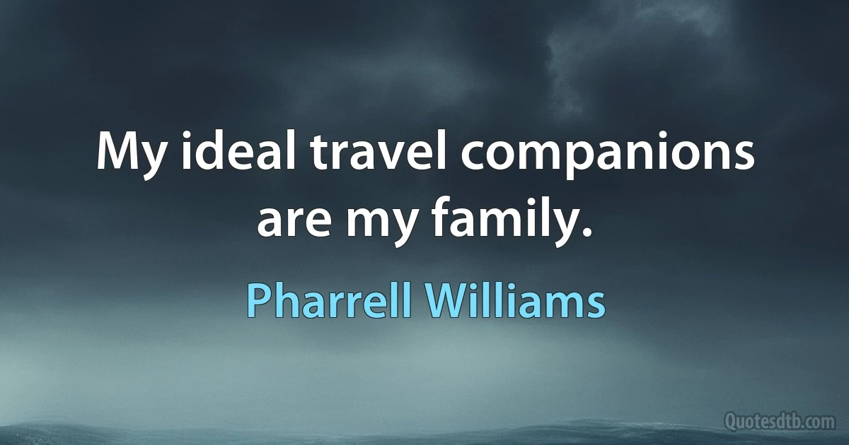 My ideal travel companions are my family. (Pharrell Williams)