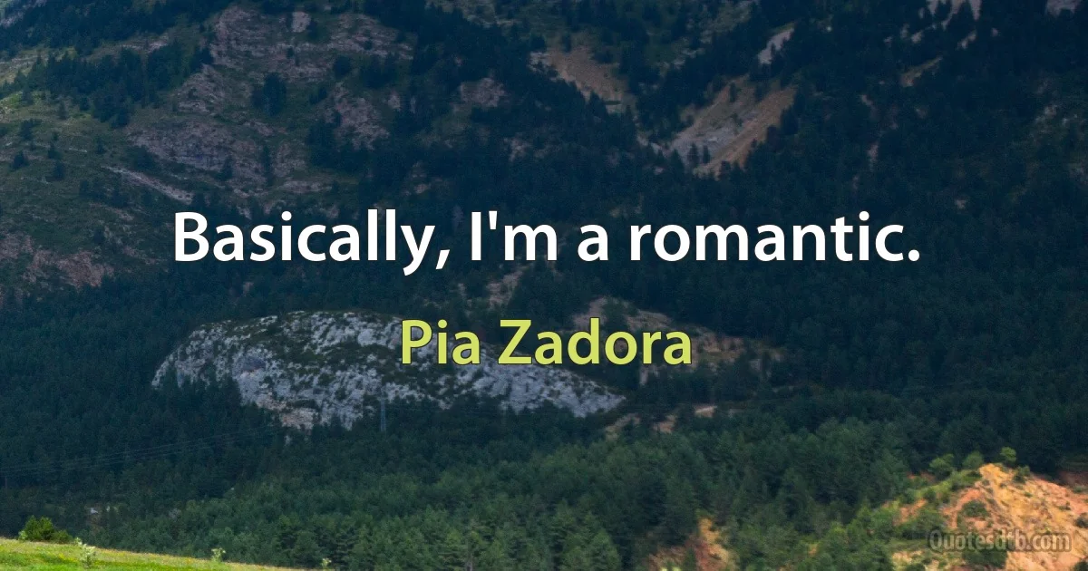 Basically, I'm a romantic. (Pia Zadora)