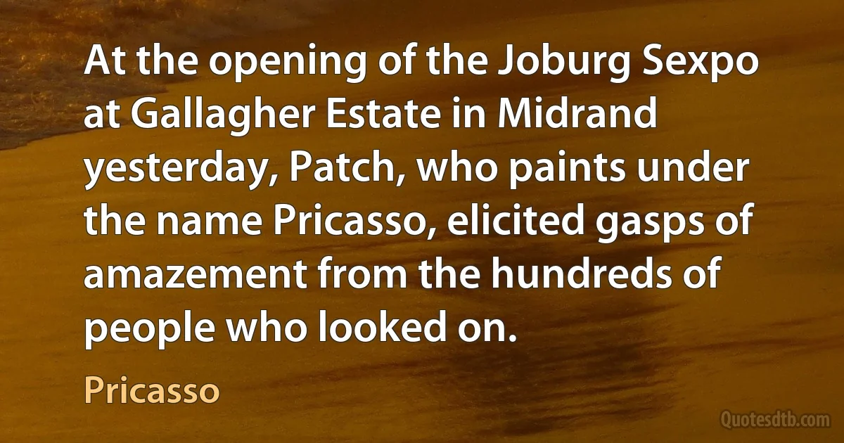 At the opening of the Joburg Sexpo at Gallagher Estate in Midrand yesterday, Patch, who paints under the name Pricasso, elicited gasps of amazement from the hundreds of people who looked on. (Pricasso)