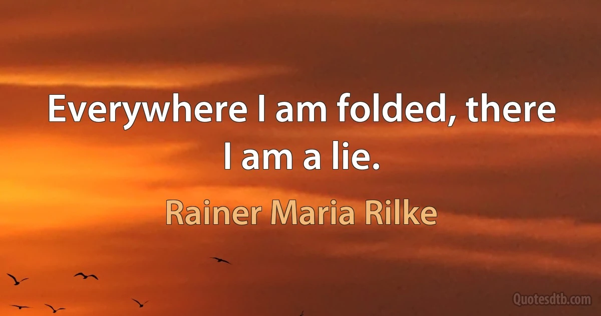 Everywhere I am folded, there I am a lie. (Rainer Maria Rilke)