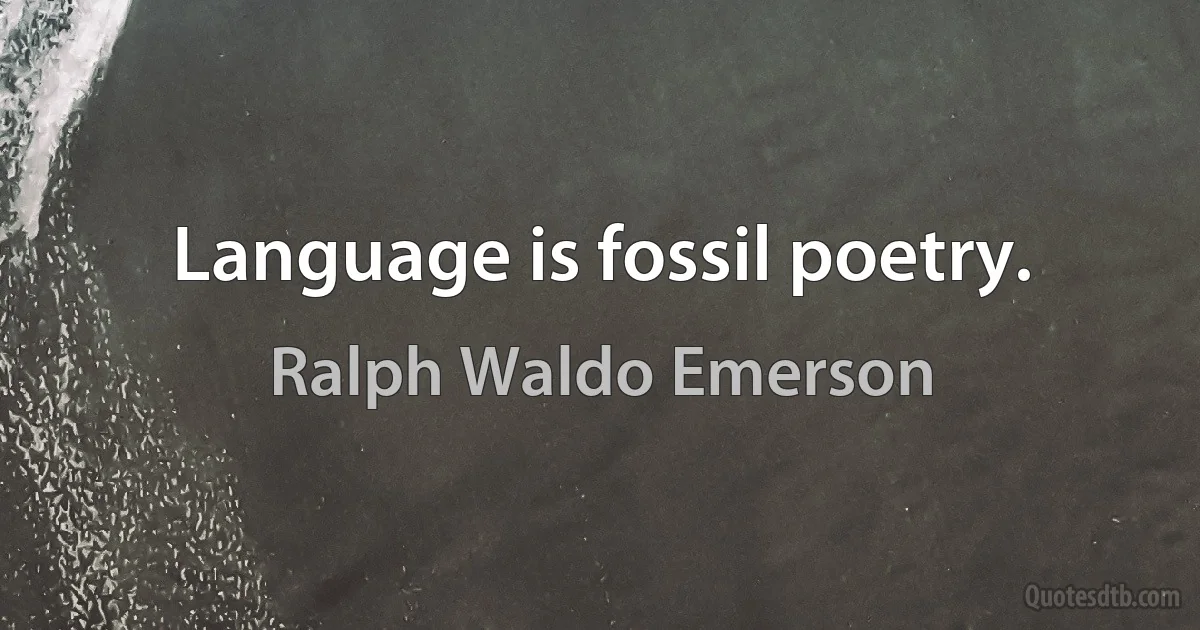 Language is fossil poetry. (Ralph Waldo Emerson)