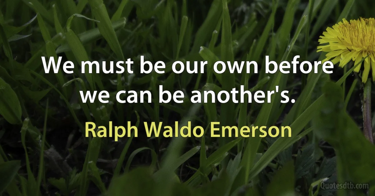 We must be our own before we can be another's. (Ralph Waldo Emerson)