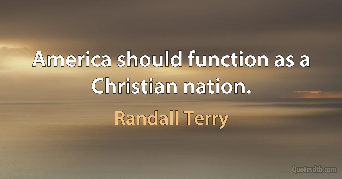 America should function as a Christian nation. (Randall Terry)