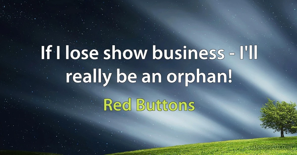 If I lose show business - I'll really be an orphan! (Red Buttons)