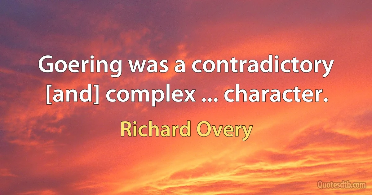 Goering was a contradictory [and] complex ... character. (Richard Overy)