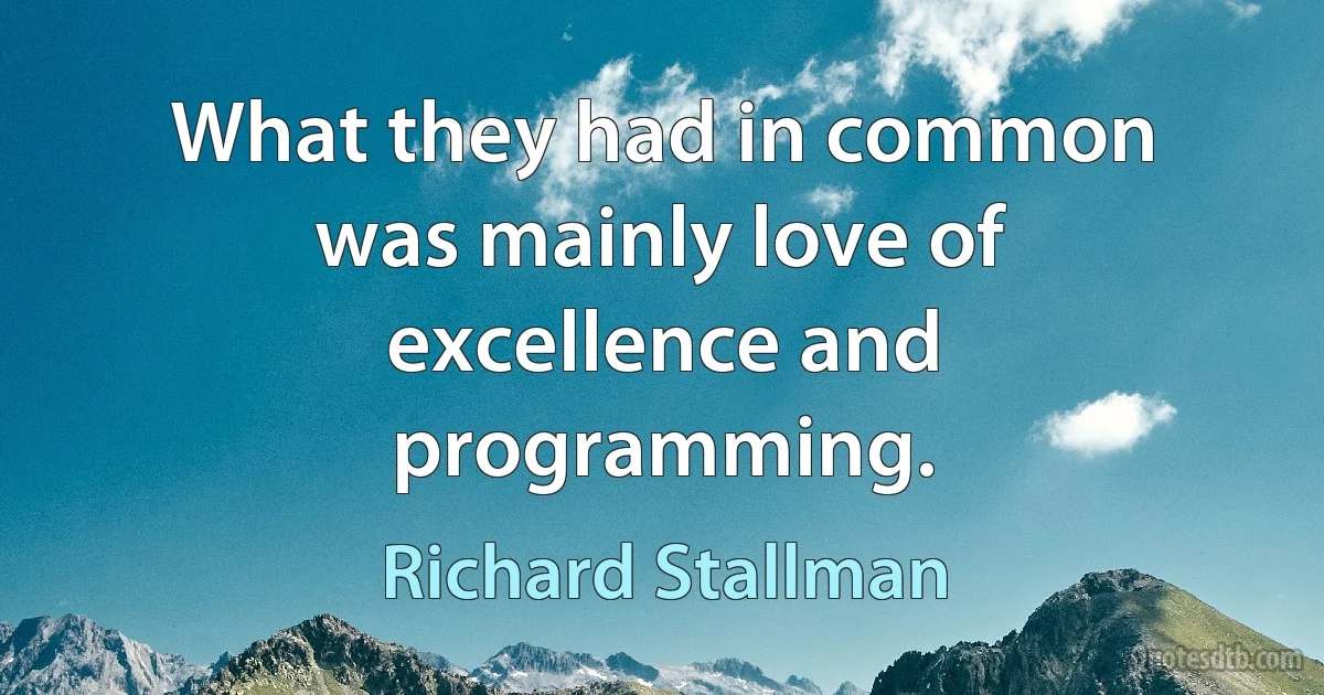 What they had in common was mainly love of excellence and programming. (Richard Stallman)