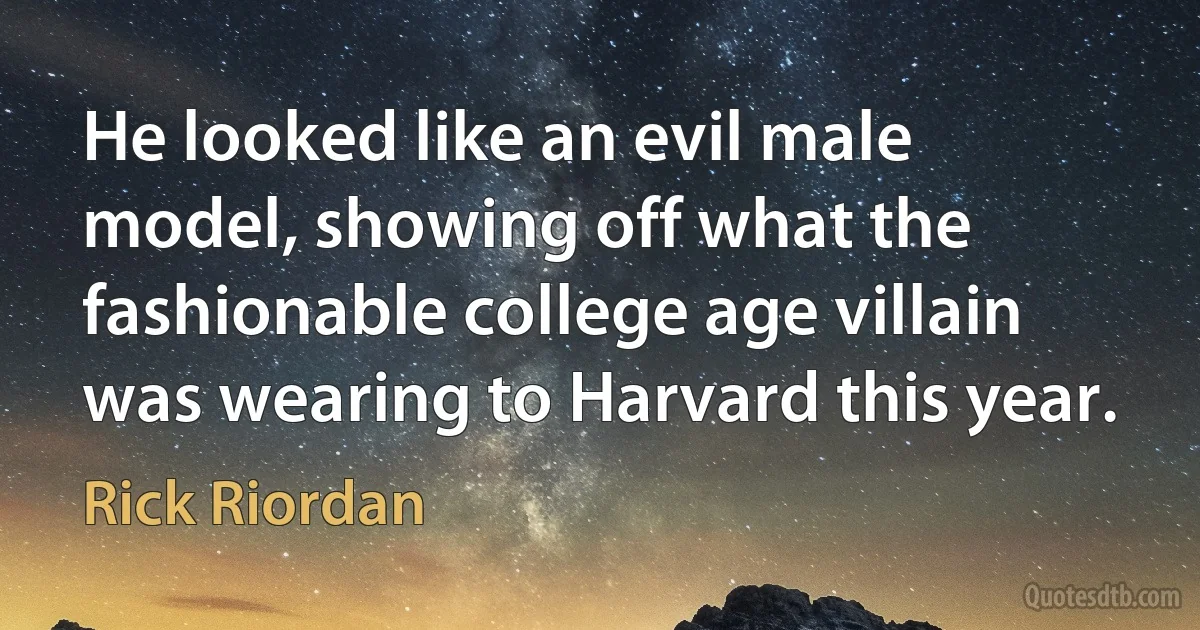 He looked like an evil male model, showing off what the fashionable college age villain was wearing to Harvard this year. (Rick Riordan)