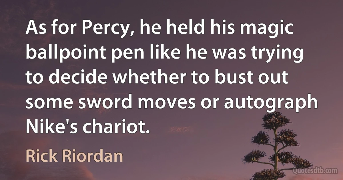 As for Percy, he held his magic ballpoint pen like he was trying to decide whether to bust out some sword moves or autograph Nike's chariot. (Rick Riordan)