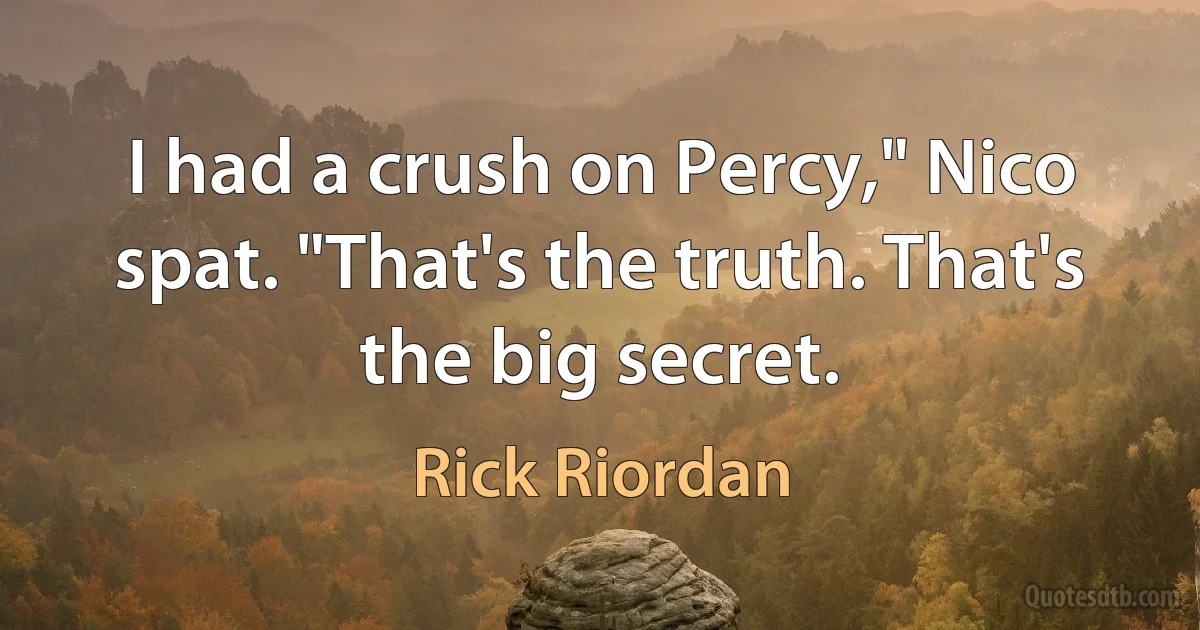 I had a crush on Percy," Nico spat. "That's the truth. That's the big secret. (Rick Riordan)