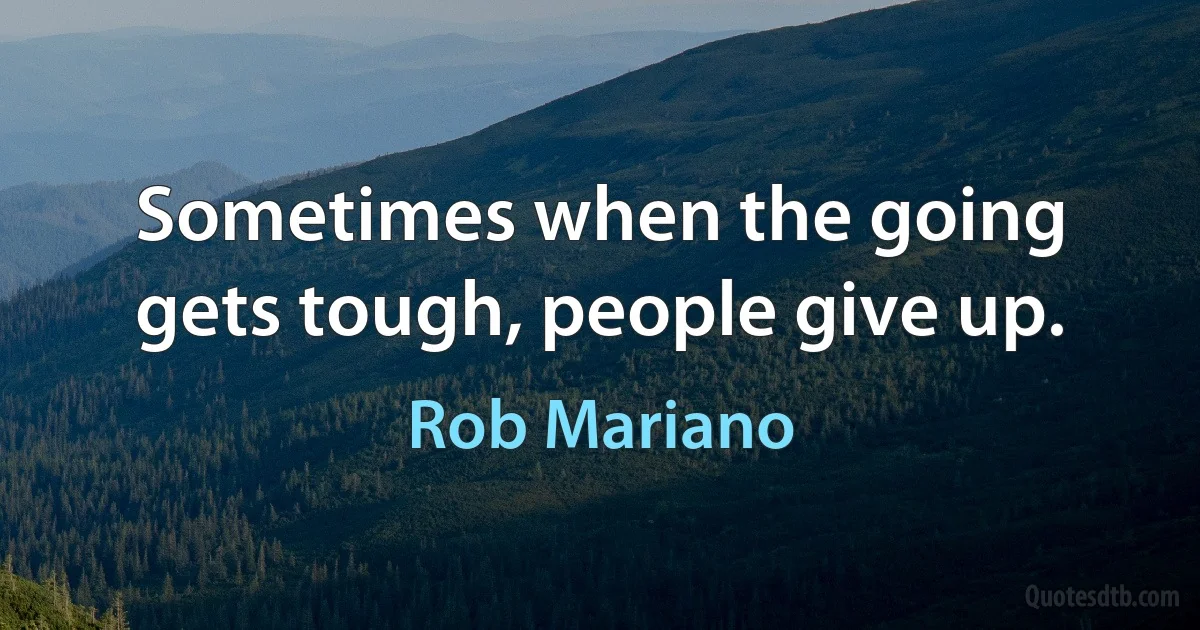 Sometimes when the going gets tough, people give up. (Rob Mariano)