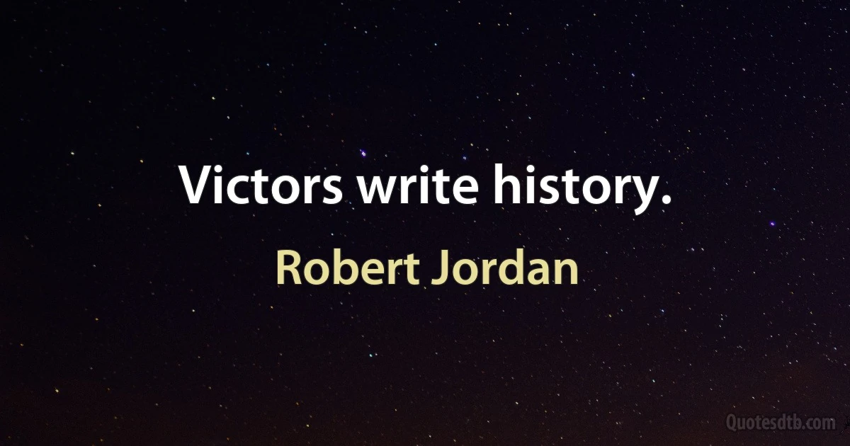 Victors write history. (Robert Jordan)