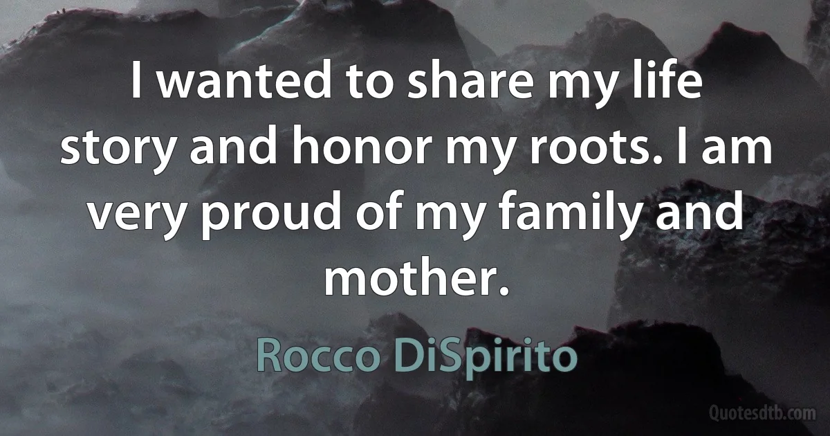 I wanted to share my life story and honor my roots. I am very proud of my family and mother. (Rocco DiSpirito)