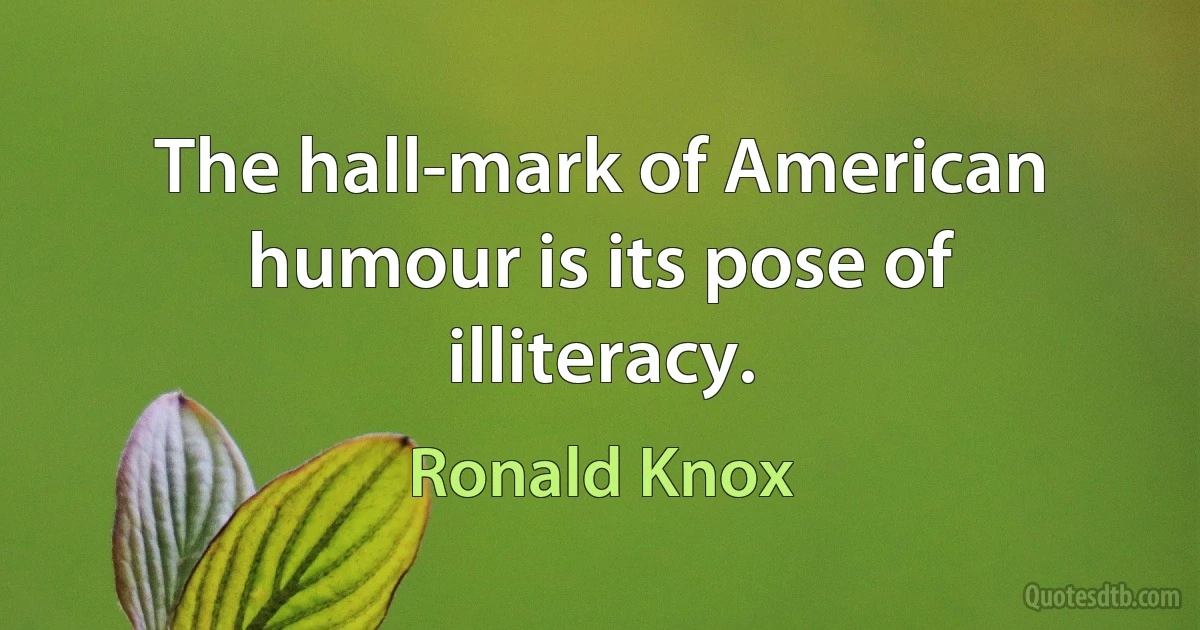 The hall-mark of American humour is its pose of illiteracy. (Ronald Knox)