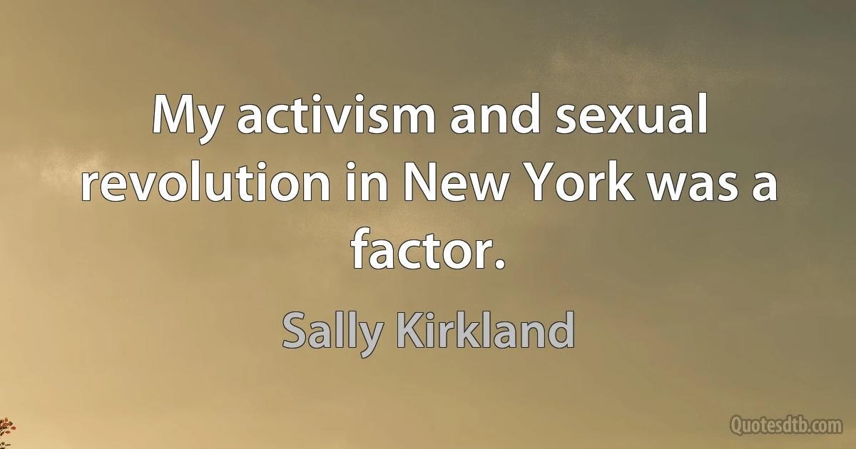 My activism and sexual revolution in New York was a factor. (Sally Kirkland)