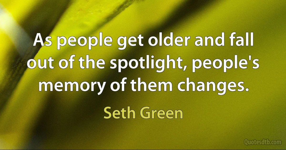 As people get older and fall out of the spotlight, people's memory of them changes. (Seth Green)