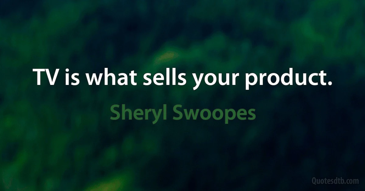 TV is what sells your product. (Sheryl Swoopes)