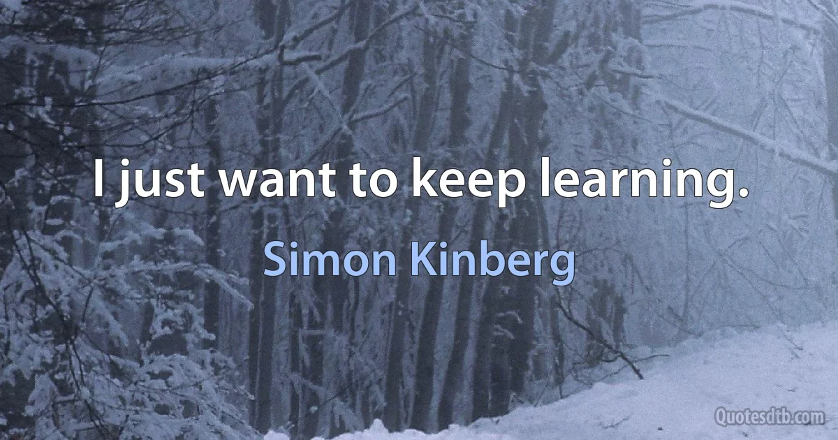 I just want to keep learning. (Simon Kinberg)