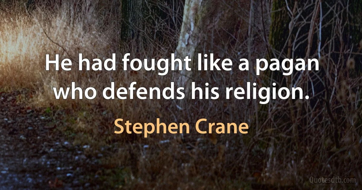 He had fought like a pagan who defends his religion. (Stephen Crane)