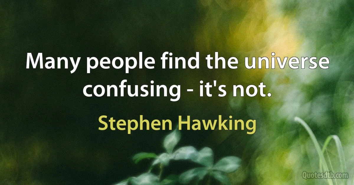 Many people find the universe confusing - it's not. (Stephen Hawking)