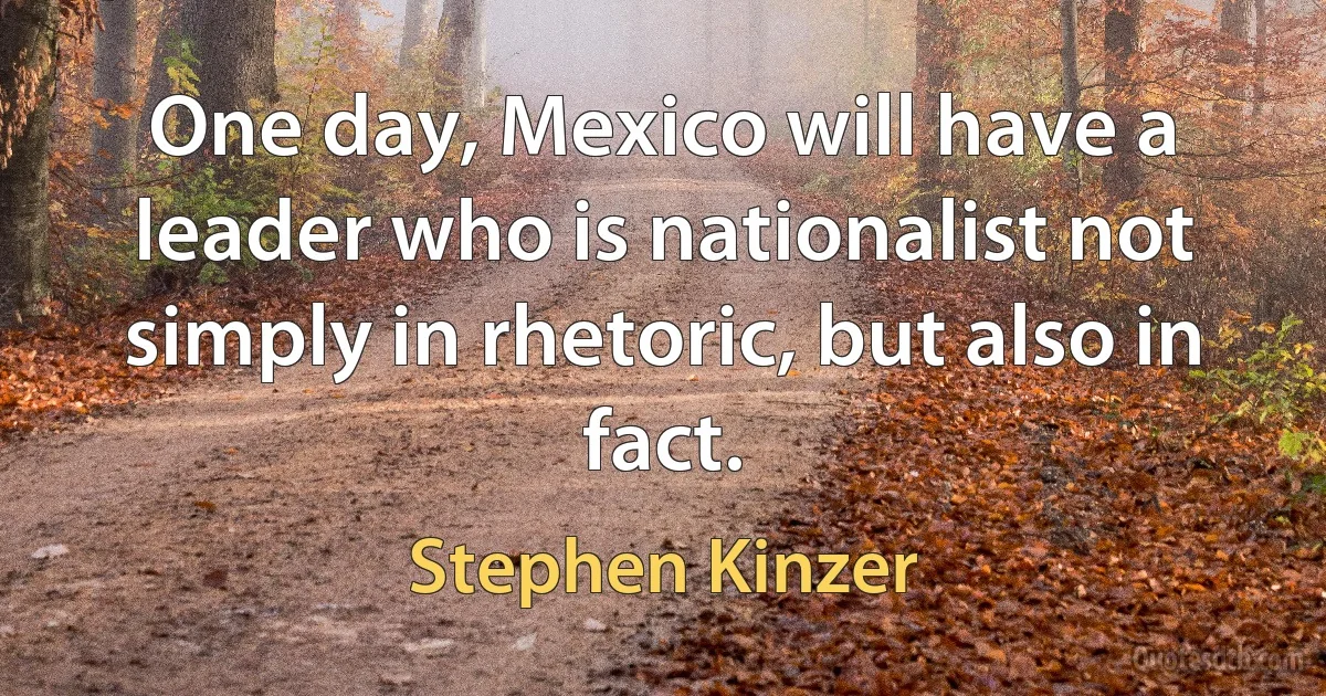 One day, Mexico will have a leader who is nationalist not simply in rhetoric, but also in fact. (Stephen Kinzer)