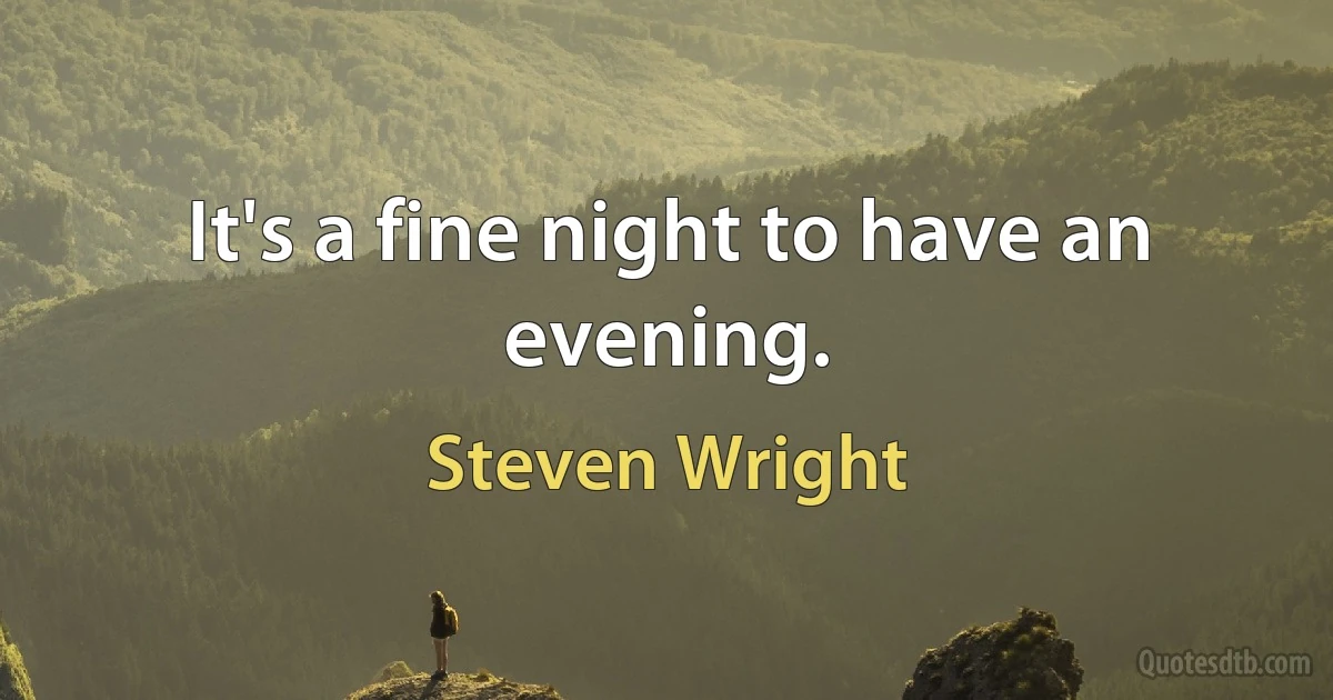 It's a fine night to have an evening. (Steven Wright)