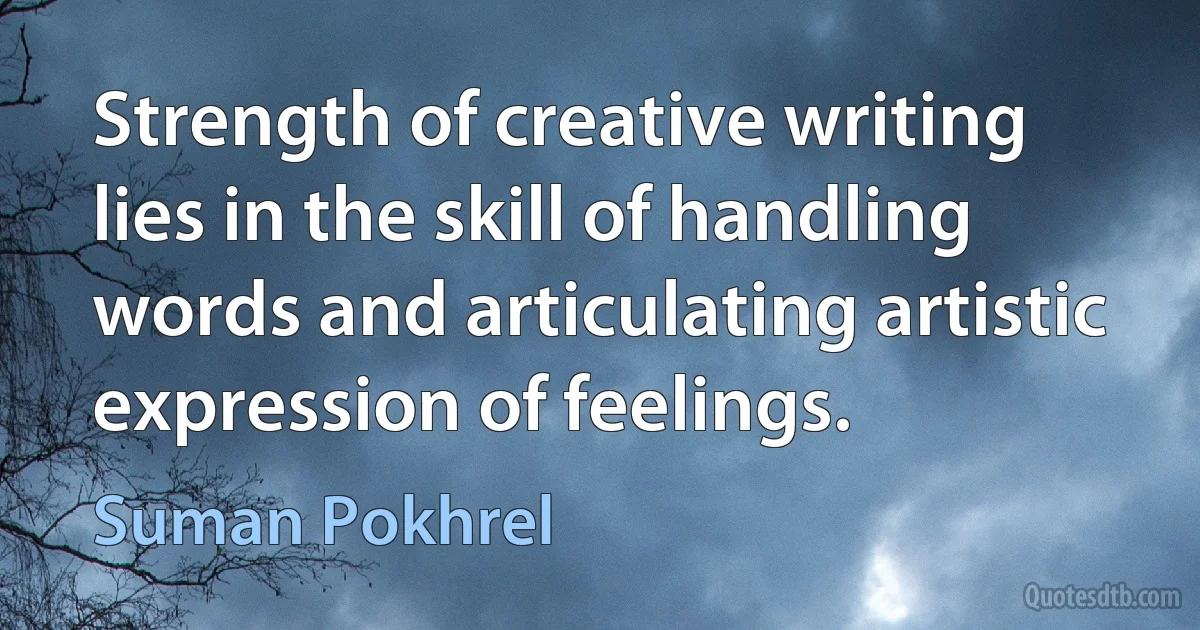 Strength of creative writing lies in the skill of handling words and articulating artistic expression of feelings. (Suman Pokhrel)