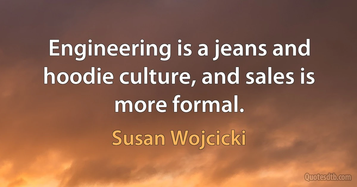 Engineering is a jeans and hoodie culture, and sales is more formal. (Susan Wojcicki)