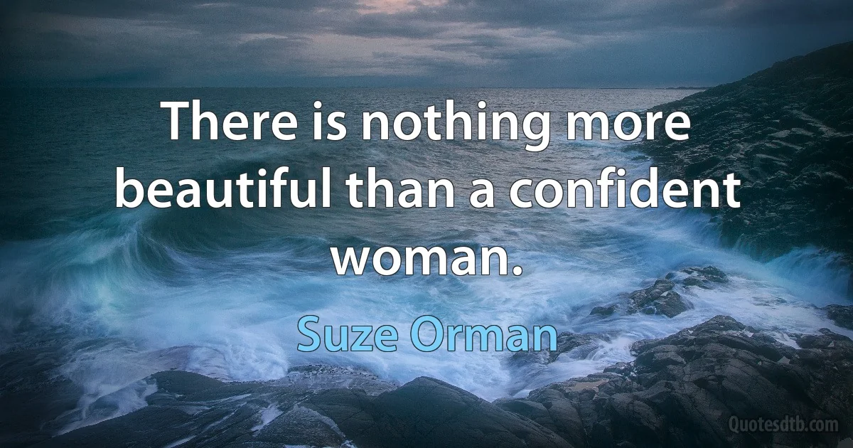 There is nothing more beautiful than a confident woman. (Suze Orman)