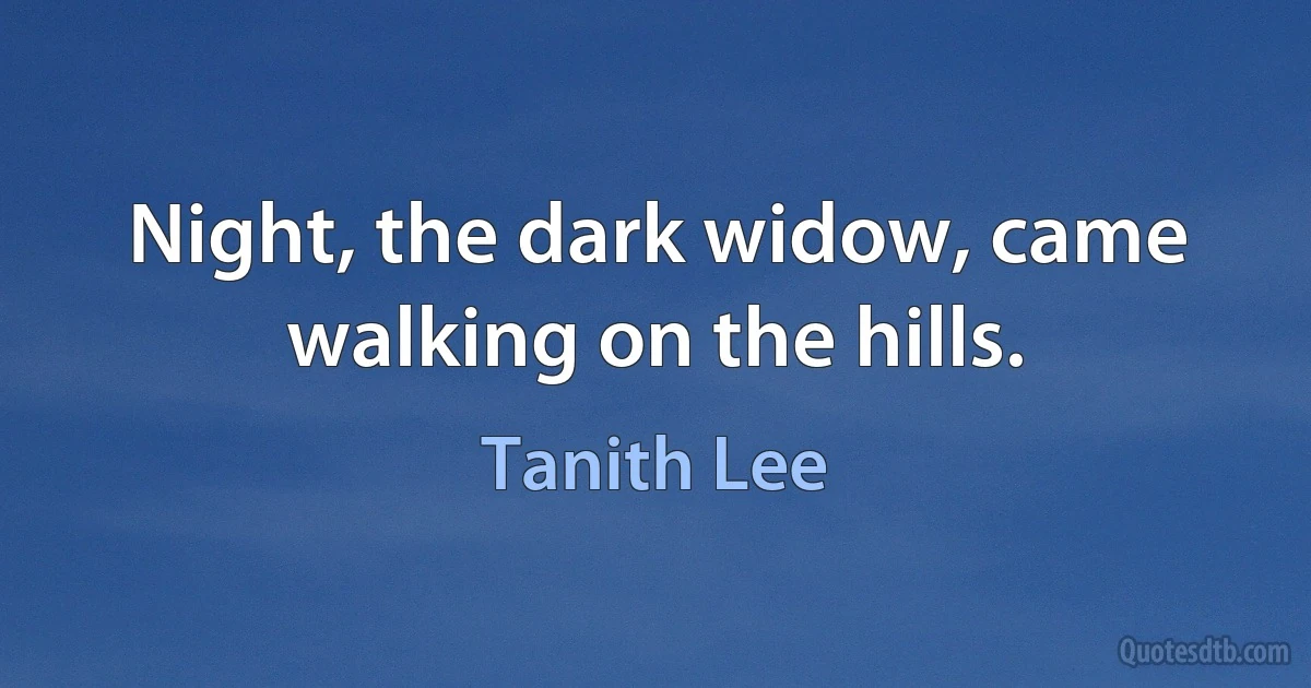 Night, the dark widow, came walking on the hills. (Tanith Lee)