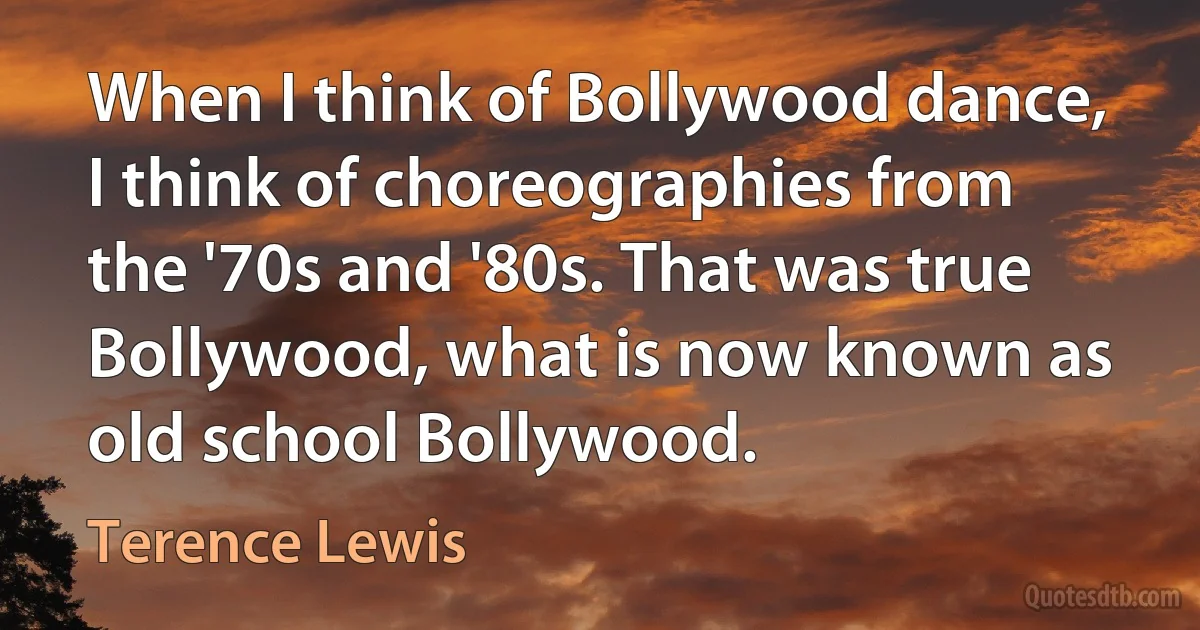 When I think of Bollywood dance, I think of choreographies from the '70s and '80s. That was true Bollywood, what is now known as old school Bollywood. (Terence Lewis)