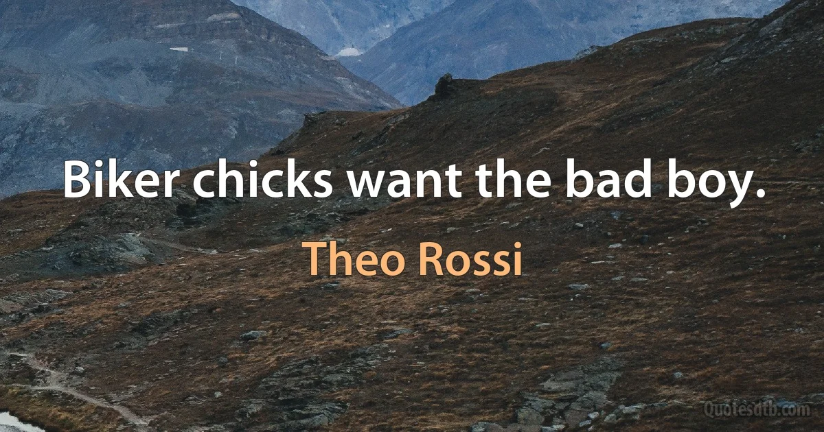 Biker chicks want the bad boy. (Theo Rossi)