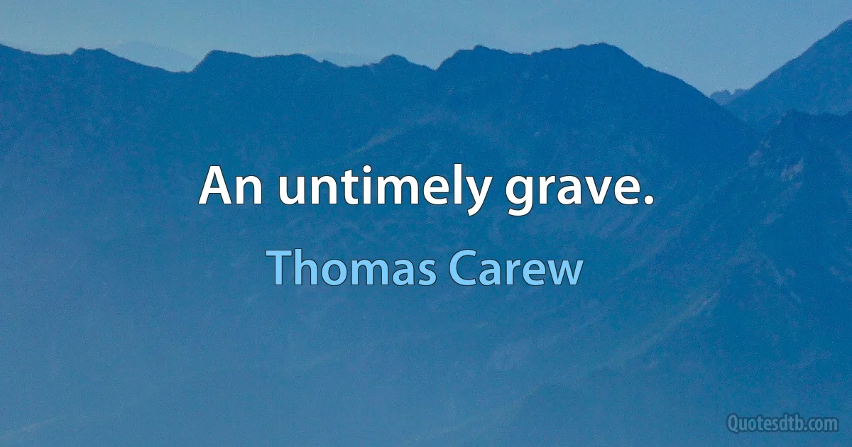 An untimely grave. (Thomas Carew)