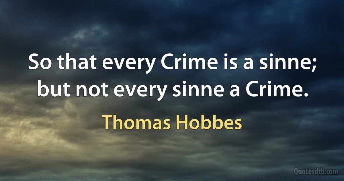 So that every Crime is a sinne; but not every sinne a Crime. (Thomas Hobbes)