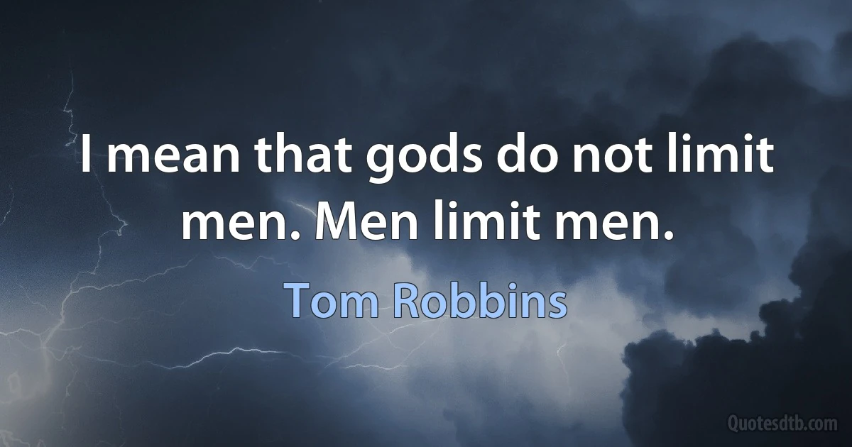 I mean that gods do not limit men. Men limit men. (Tom Robbins)