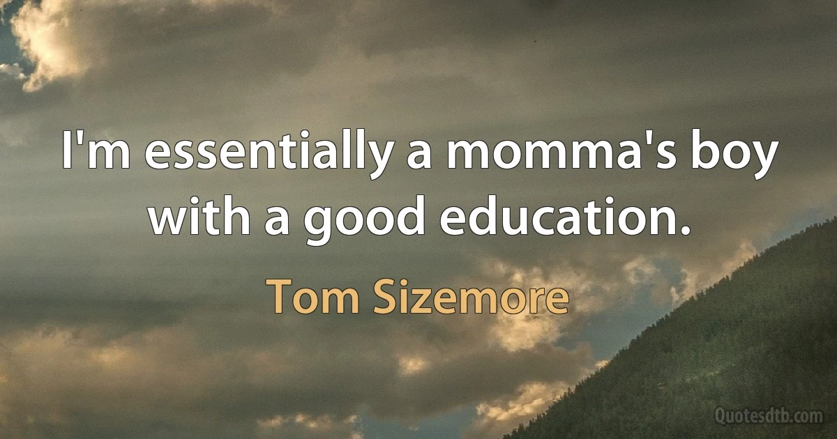 I'm essentially a momma's boy with a good education. (Tom Sizemore)