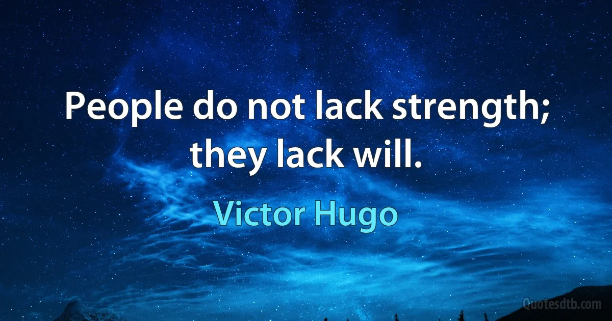 People do not lack strength; they lack will. (Victor Hugo)