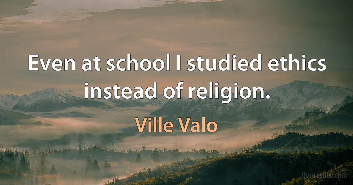 Even at school I studied ethics instead of religion. (Ville Valo)