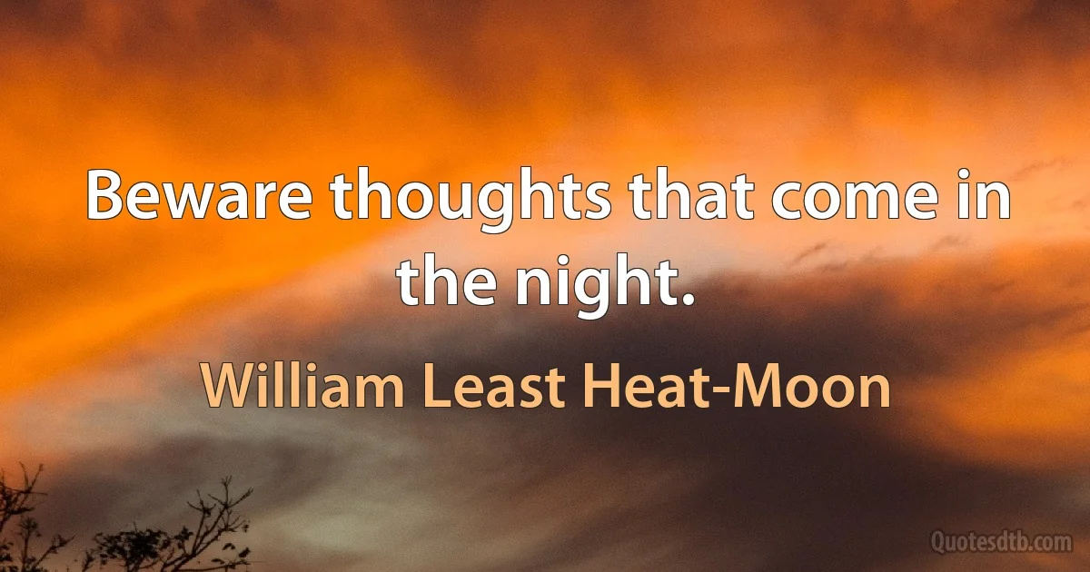 Beware thoughts that come in the night. (William Least Heat-Moon)