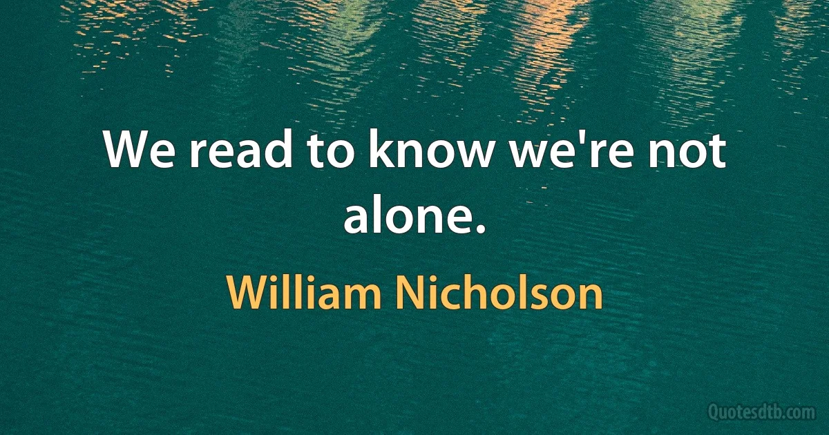 We read to know we're not alone. (William Nicholson)