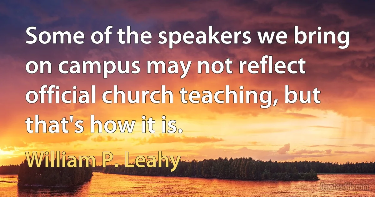 Some of the speakers we bring on campus may not reflect official church teaching, but that's how it is. (William P. Leahy)