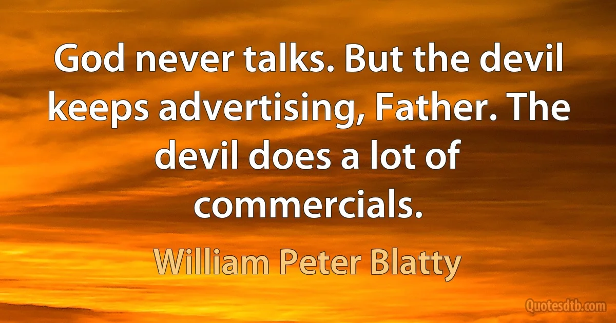 God never talks. But the devil keeps advertising, Father. The devil does a lot of commercials. (William Peter Blatty)