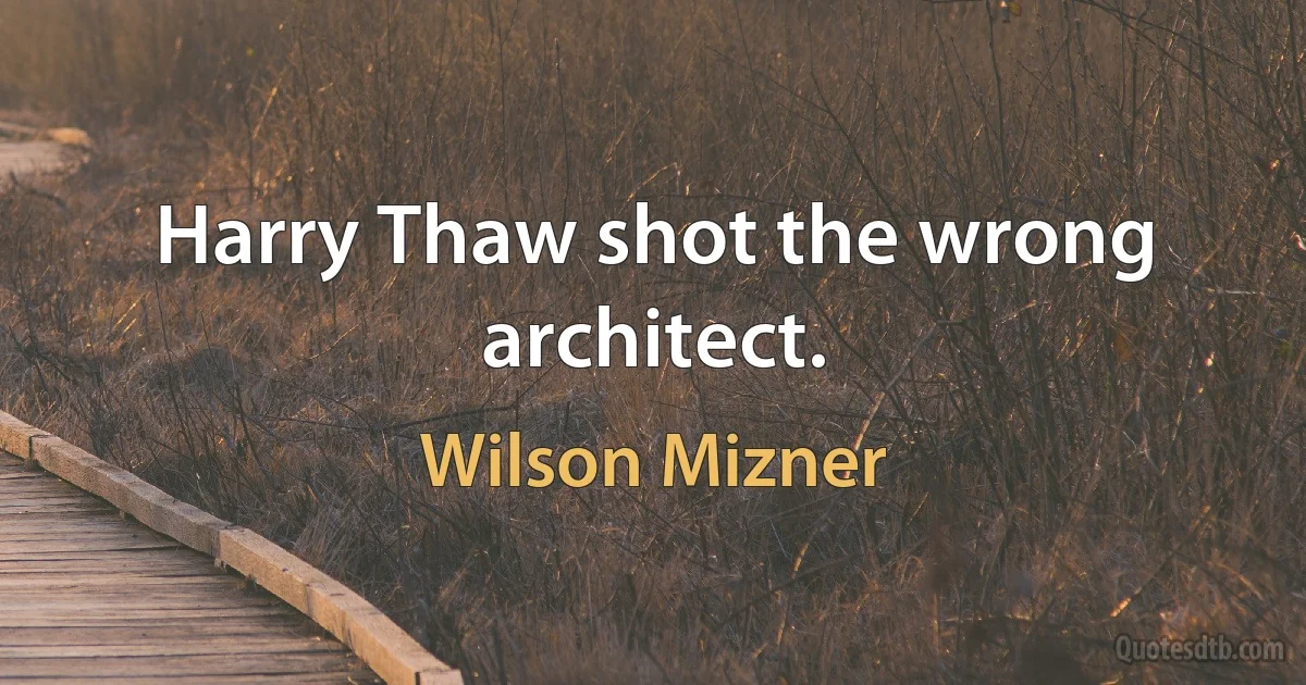 Harry Thaw shot the wrong architect. (Wilson Mizner)