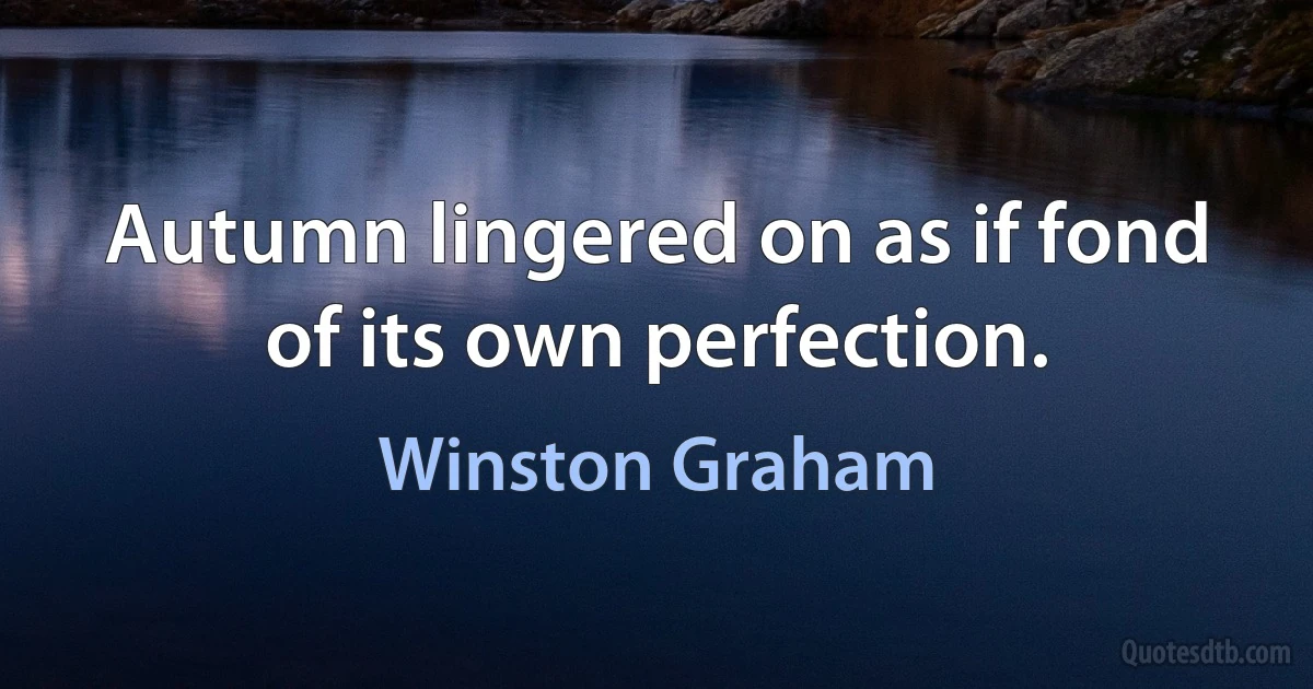 Autumn lingered on as if fond of its own perfection. (Winston Graham)