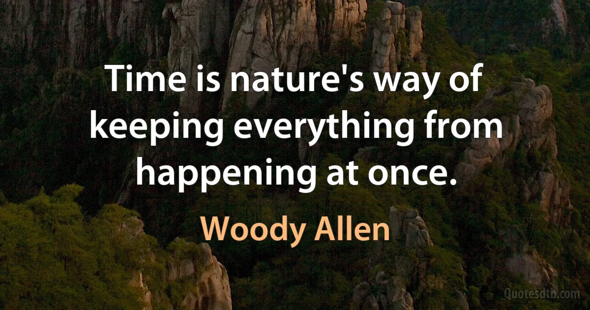 Time is nature's way of keeping everything from happening at once. (Woody Allen)