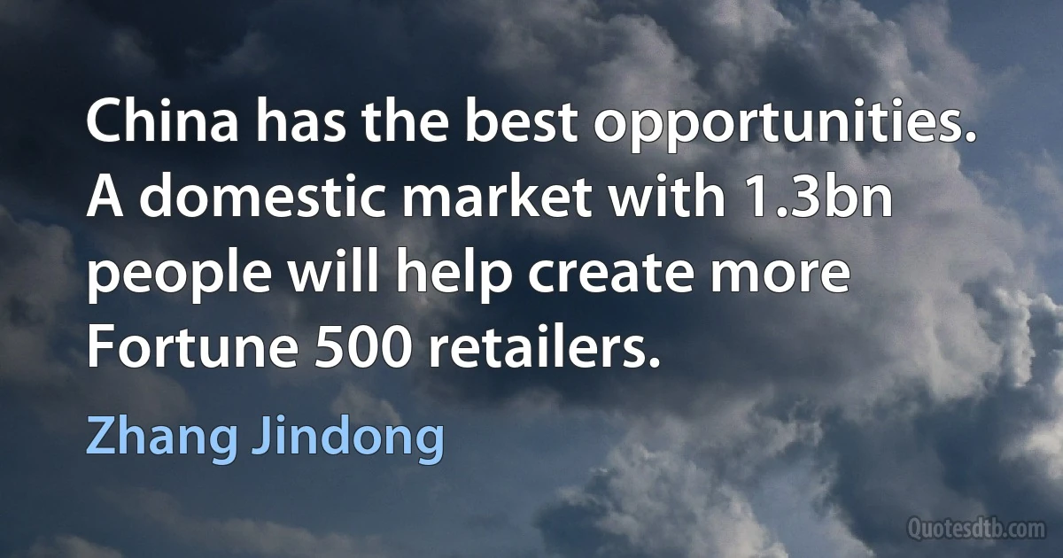 China has the best opportunities. A domestic market with 1.3bn people will help create more Fortune 500 retailers. (Zhang Jindong)