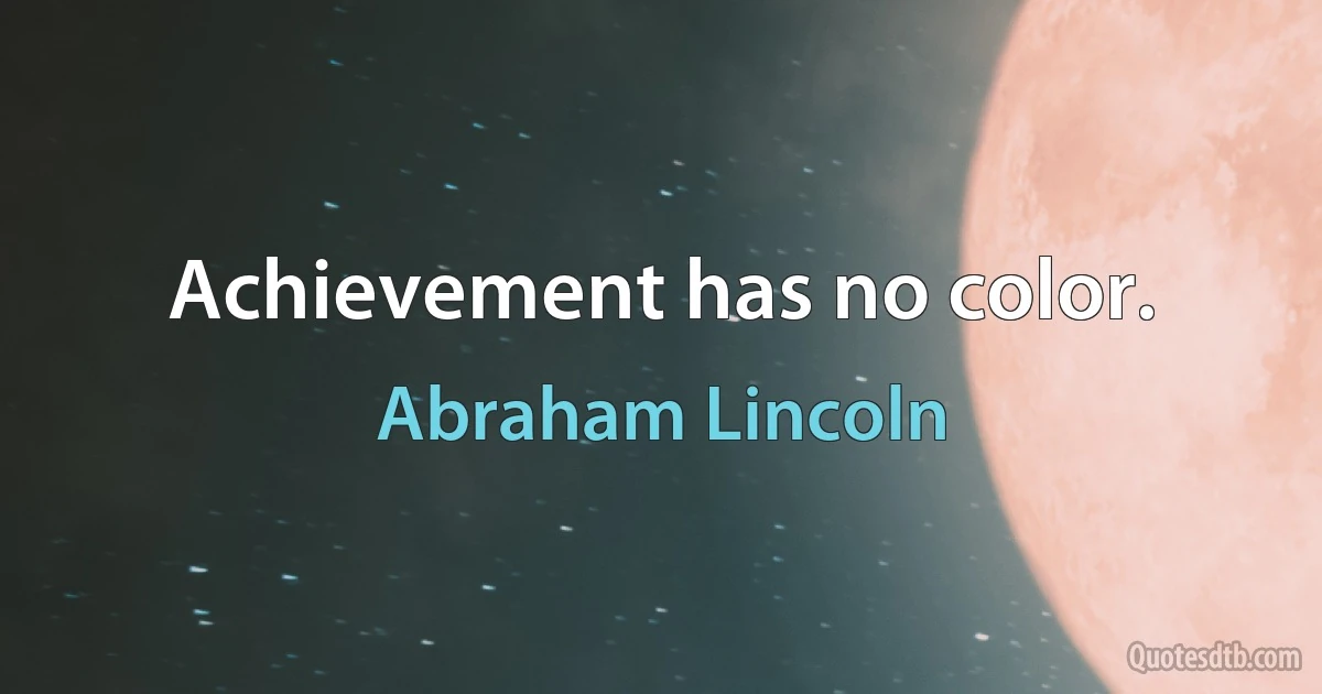 Achievement has no color. (Abraham Lincoln)