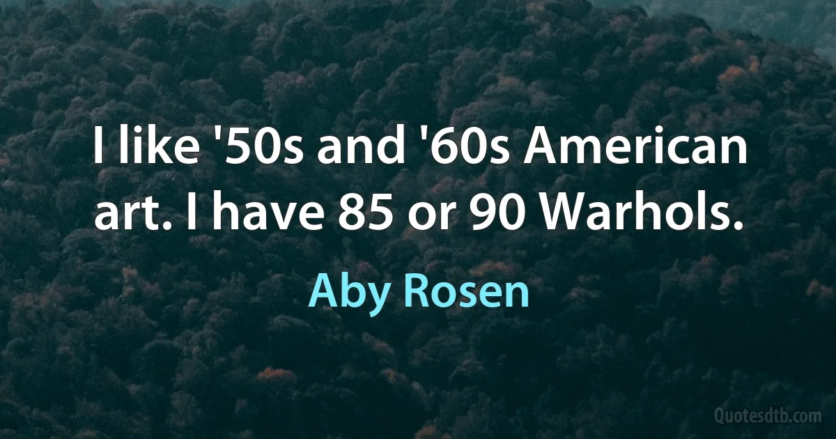 I like '50s and '60s American art. I have 85 or 90 Warhols. (Aby Rosen)