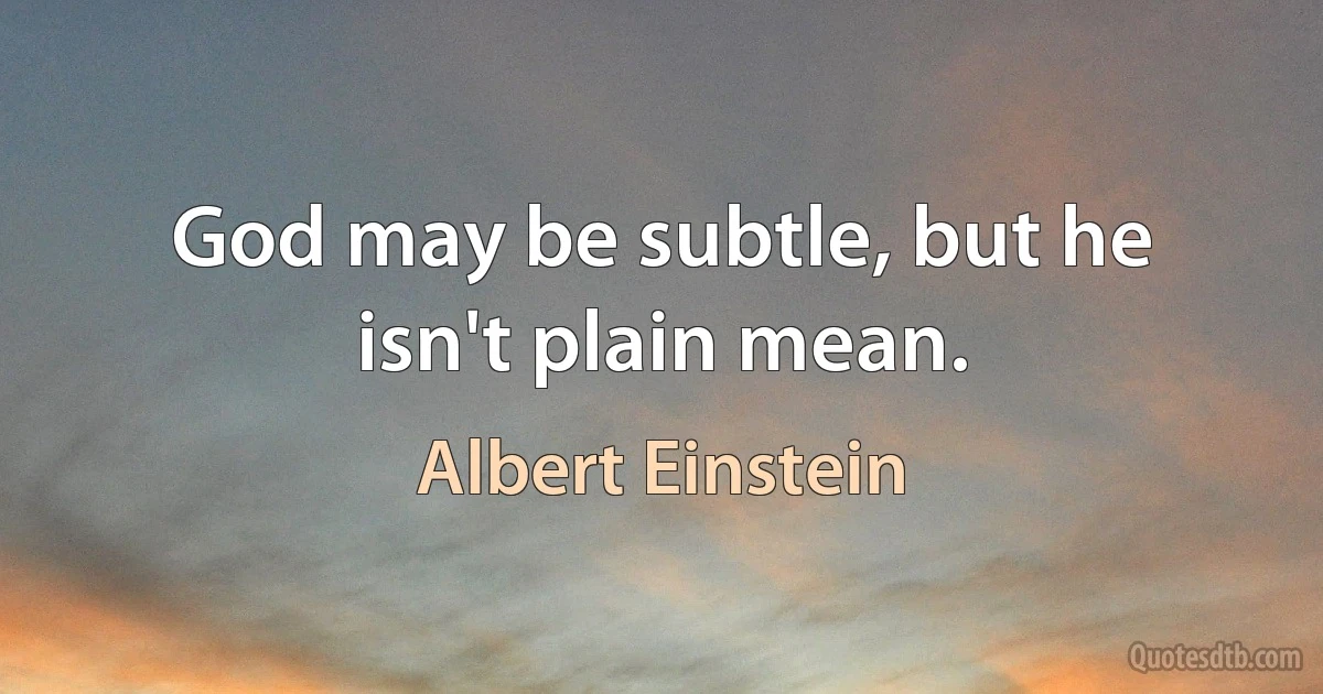 God may be subtle, but he isn't plain mean. (Albert Einstein)