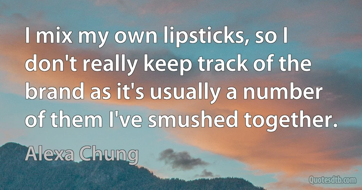 I mix my own lipsticks, so I don't really keep track of the brand as it's usually a number of them I've smushed together. (Alexa Chung)